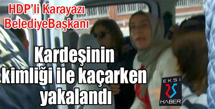 HDP’li belediye başkanı kardeşinin kimliği ile kaçarken yakalandı