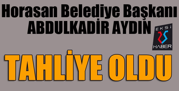 Horasan Belediye Başkanı Abdulkadir Aydın tahliye oldu...