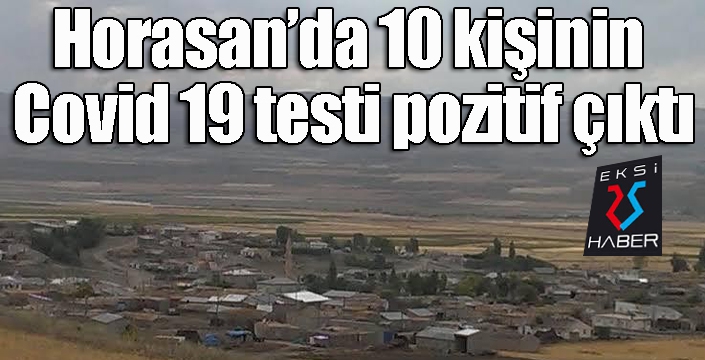 Horasan’da 10 kişinin Covid 19 testi pozitif çıktı