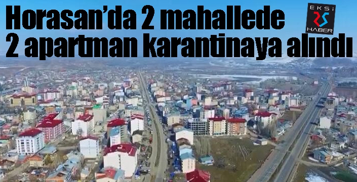 Horasan'da 2 mahallede 2 apartman karantinaya alındı...