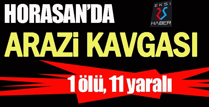 Horasan’da arazi kavgası: 1 ölü, 11 yaralı