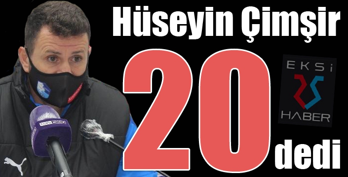 Hüseyin Çimşir 20 dedi!