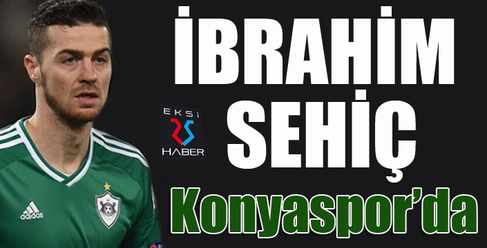İbrahim Sehiç Konyaspor'da...