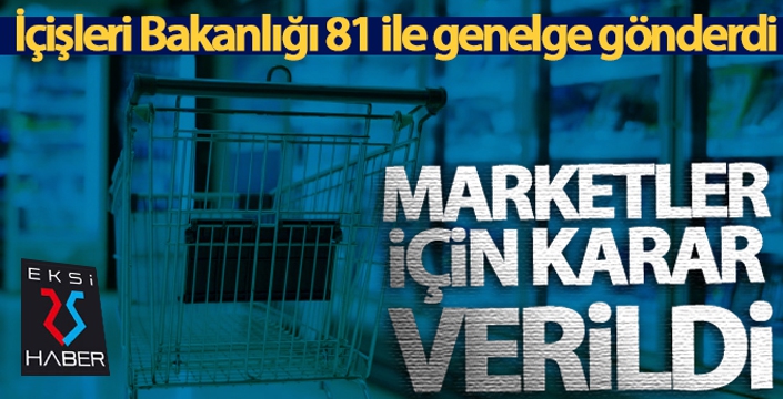 İçişleri Bakanlığı, 81 ile genelge gönderdi! Marketler için karar verildi