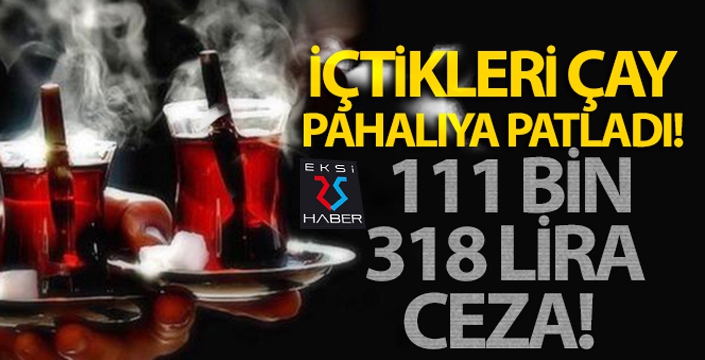 İçtikleri çay pahalıya patladı