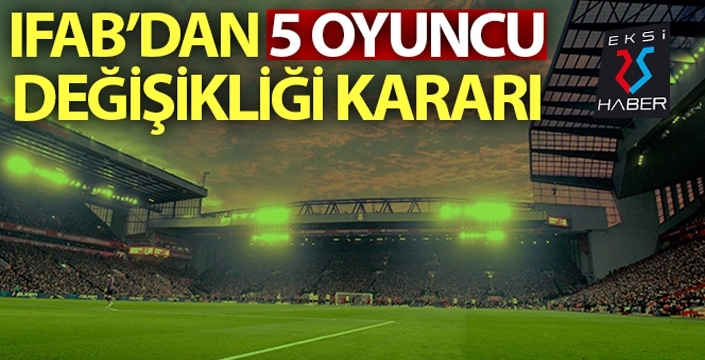 IFAB'dan oyuncu değişikliği kararı: Takımlar 5 oyuncu değiştirebilecek!