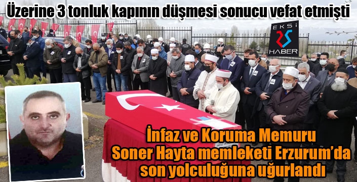 İnfaz ve Koruma Memuru Soner Hayta memleketi Erzurum’da toprağa verildi...