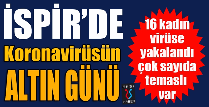 İspir'de Koronavirüsün ALTIN GÜNÜ... 16 kadının testi pozitif çıktı...