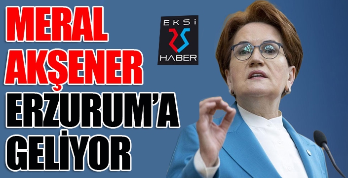 İYİ Parti Genel Başkanı Meral Akşener Erzurum'a geliyor