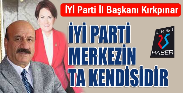 İYİ Parti merkezin kendisidir...,