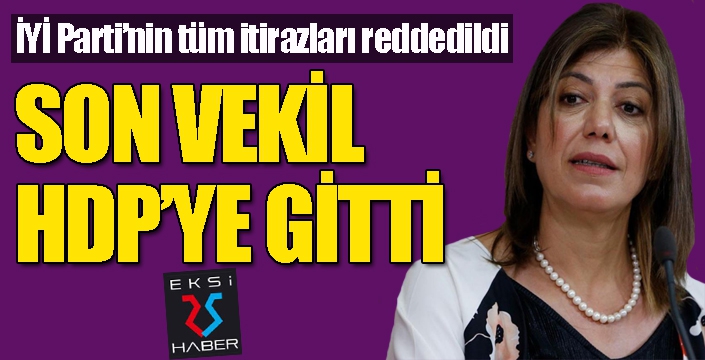 İYİ Parti'nin itirazları reddedildi, son vekil HDP'ye gitti!