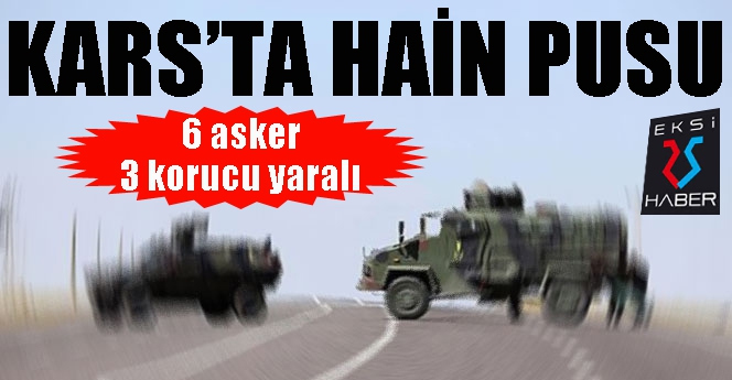 Kağızman’da hain pusu: 6 asker, 3 korucu yaralı