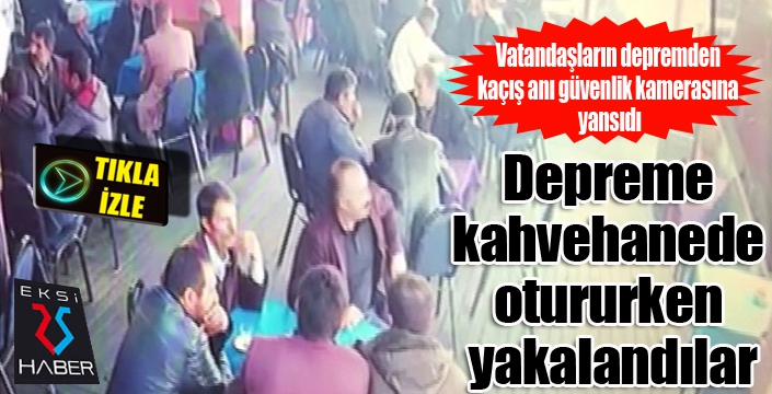 Kahvehanedeki vatandaşların depremden kaçış anı güvenlik kamerasına yansıdı