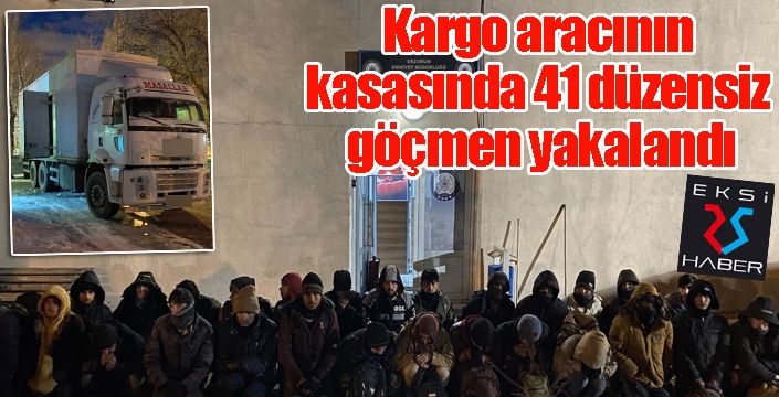 Kargo aracının kasasında 41 düzensiz göçmen yakalandı