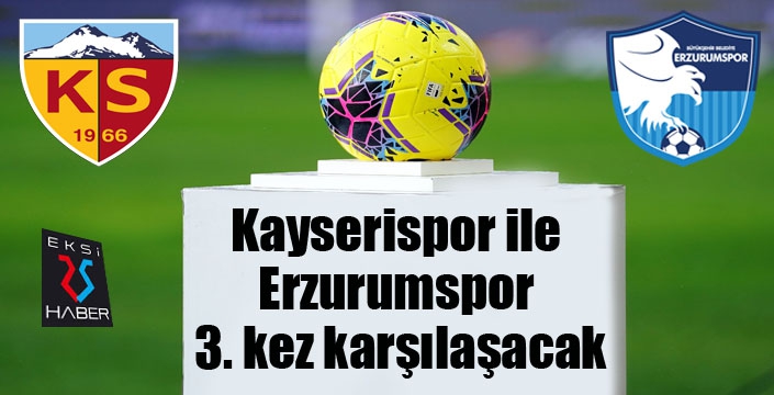 Kayserispor ile Erzurumspor 3. kez karşılaşacak