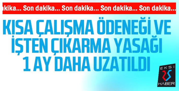 Kısa çalışma ödeneği ve işten çıkarma yasağı 1 ay uzatıldı