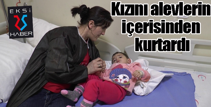 Kızını alevlerin içerisinden kurtardı