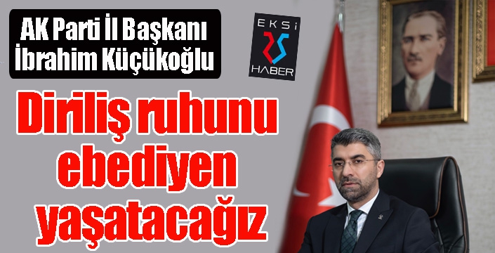 Küçükoğlu; “Diriliş ruhunu ebediyen yaşatacağız”