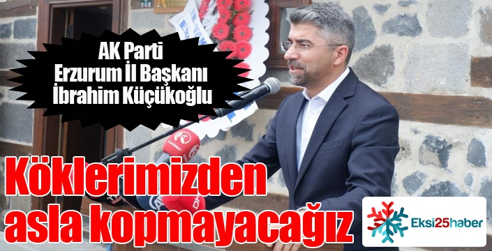 Küçükoğlu; “Köklerimizden asla kopmayacağız”