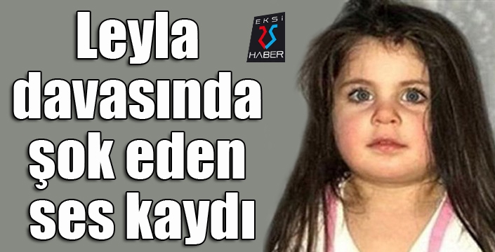 Leyla davasında şok eden ses kaydı