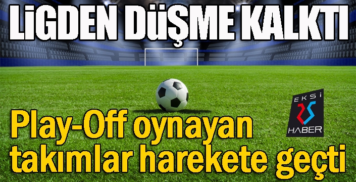 Ligde düşme kalktı, Play-Off oynayan takımlar harekete geçti