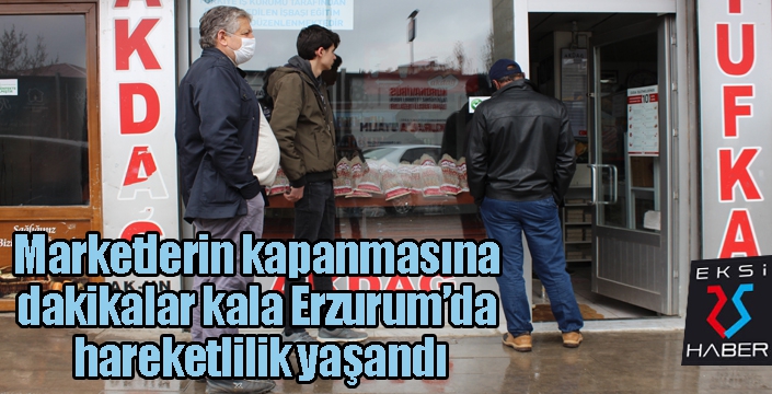 Marketlerin kapanmasına dakikalar kala Erzurum’da hareketlilik yaşandı
