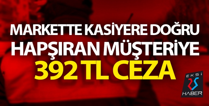 Markette hapşıran müşteriye 392 TL ceza