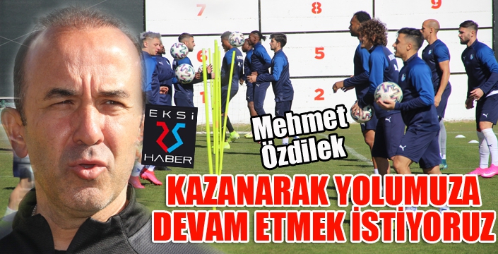 Mehmet Özdilek: “Galatasaray’ı yenerek yolumuza devam etmek istiyoruz”