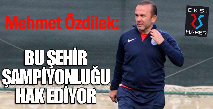  Mehmet Özdilek: “Her maçımız final”