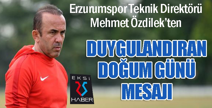 Mehmet Özdilek’ten duygulandıran doğum günü mesajı