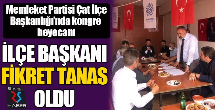 Memleket Partisi Çat İlçe Başkanlığı'na Fikret Tanas seçildi...