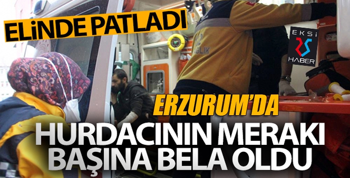 Meraklı hurdacının patlayıcı elinde patladı