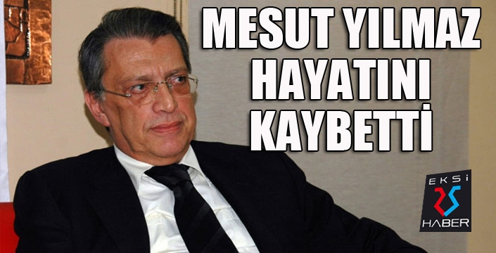 Mesut Yılmaz hayatını kaybetti