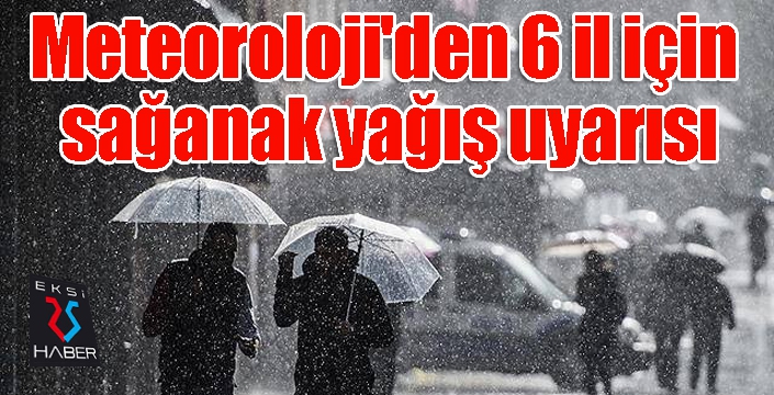 Meteoroloji'den 6 il için sağanak yağış uyarısı