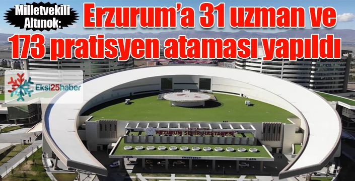 Milletvekili Altınok; Erzurum’a 31 uzman ve 173 pratisyen ataması yapıldı...