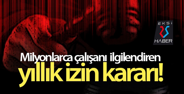 Milyonlarca çalışanı ilgilendiren yıllık izin kararı