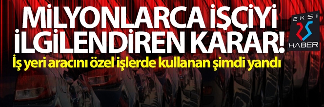 Milyonlarca işçiyi ilgilendiren karar