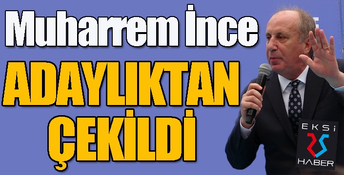 Muharrem İnce, Cumhurbaşkanı adaylığından çekildi