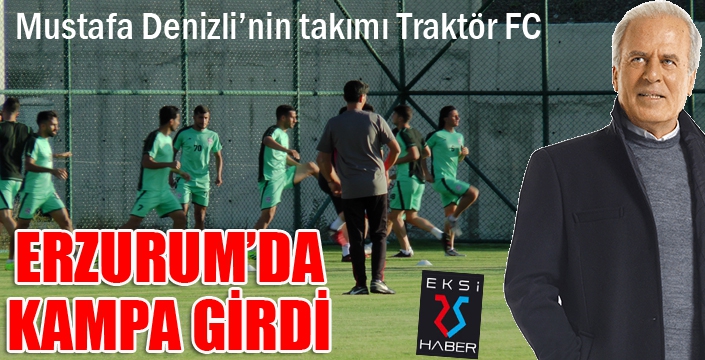 Mustafa Denizli’nin takımı Traktör FC Erzurum’da kampa girdi