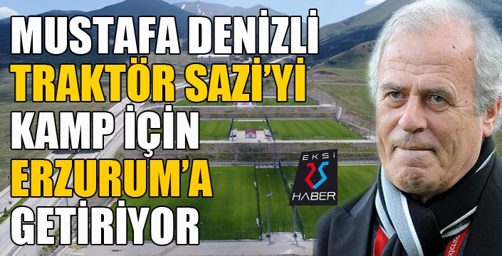 Mustafa Denizli’nin takımı Traktör Sazi, Erzurum’da kamp yapacak