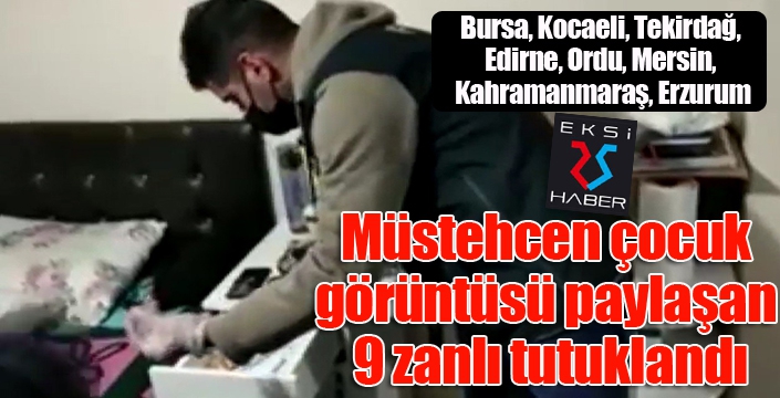 Müstehcen çocuk görüntüsü paylaşan 9 zanlı tutuklandı