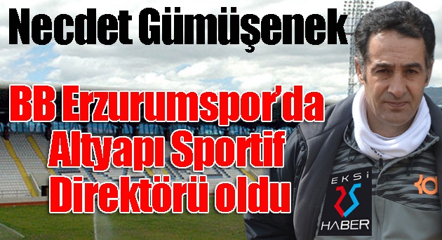 Necdet Gümüşenek, BB Erzurumspor’da Altyapı Sportif Direktörü oldu