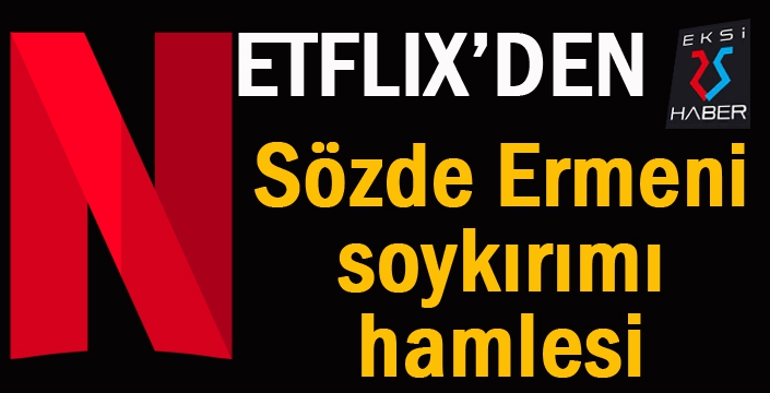 Netflix’den sözde Ermeni soykırımı hamlesi