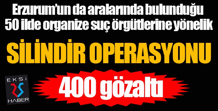 Organize suç çetelerine yönelik 50 ilde ‘Silindir’ operasyonu: 400 gözaltı