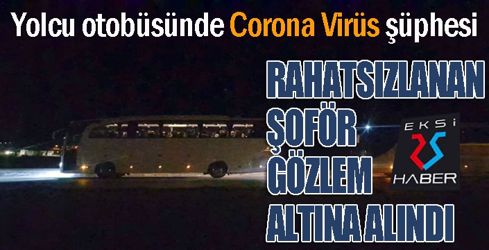 Otobüs şoförü, yolda rahatsızlanınca korona virüs şüphesiyle gözlem altına alındı