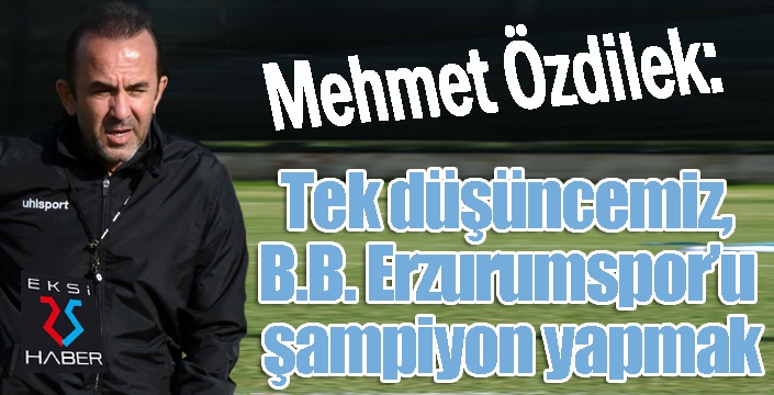Özdilek: Tek düşüncemiz, B.B. Erzurumspor’u şampiyon yapmak