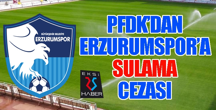 PFDK'dan Erzurumspor'a SULAMA cezası...