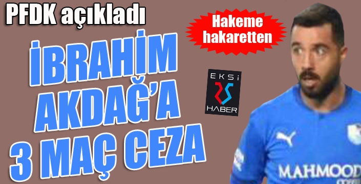 PFDK'dan İbrahim Akdağ'a 3 maç ceza...