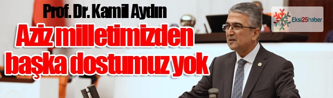 Prof. Dr. Kamil Aydın: “Aziz milletimizden başka dostumuz yok”