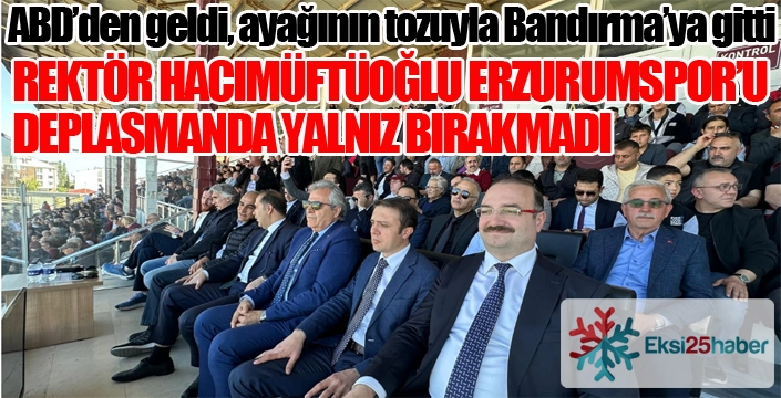Rektör Hacımüftüoğlu, Erzurumspor’u Yalnız Bırakmadı